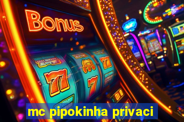 mc pipokinha privaci